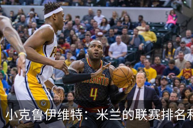 小克鲁伊维特：米兰的联赛排名和状态都很好，这会是强强对话