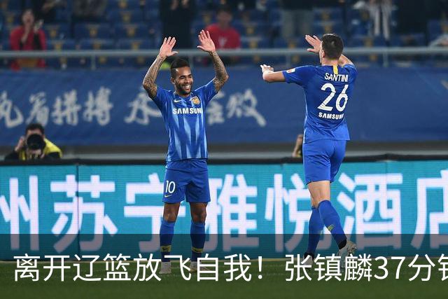 离开辽篮放飞自我！张镇麟37分钟砍28分，堪比外援，京媒一针见血