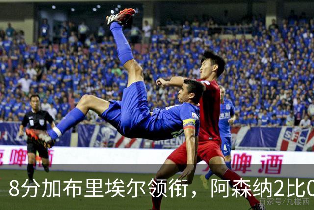 8分加布里埃尔领衔,阿森纳2比0埃弗顿追平曼城积分